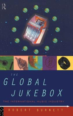 The Global Jukebox: The International Music Industry by Burnett, Robert