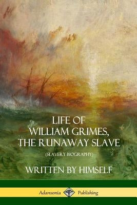Life of William Grimes, the Runaway Slave: Written by Himself (Slavery Biography) by Grimes, William