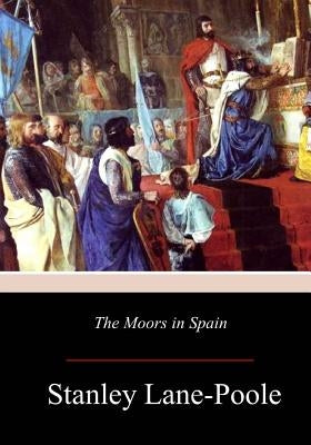 The Moors in Spain by Lane-Poole, Stanley