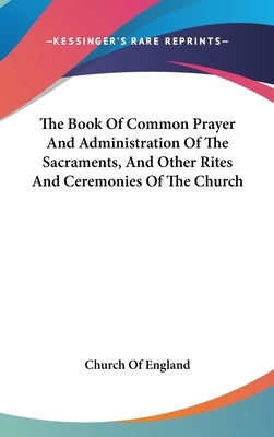 The Book Of Common Prayer And Administration Of The Sacraments, And Other Rites And Ceremonies Of The Church by Church of England