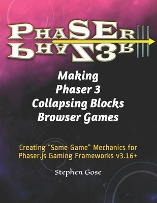 Making Phaser 3 Collapsing Blocks Browser Games: Creating "Same Game" Mechanics for Phaser.js Gaming Frameworks v3.16+ by Gose, Stephen