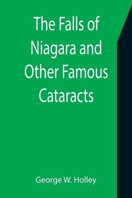 The Falls of Niagara and Other Famous Cataracts by W. Holley, George