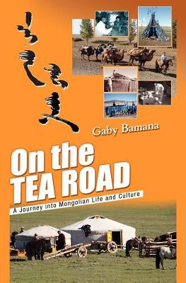 On the Tea Road: A journey into Mongolian life and culture by Bamana, Gaby