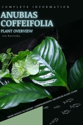 Anubias Coffeifolia: From Novice to Expert. Comprehensive Aquarium Plants Guide by Novitsky, Iva