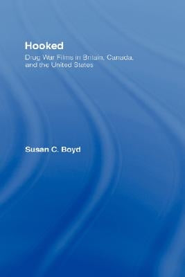 Hooked: Drug War Films in Britain, Canada, and the U.S. by Boyd, Susan C.