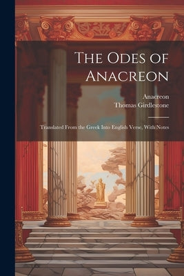 The Odes of Anacreon: Translated From the Greek Into English Verse, With Notes by Anacreon