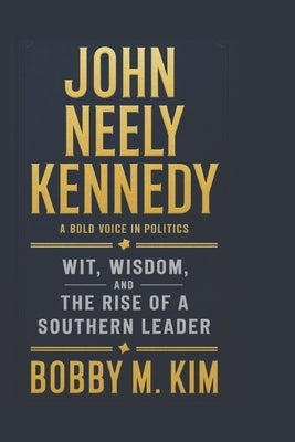 John Neely Kennedy: A Bold Voice in Politics: Wit, Wisdom, and the Rise of a Southern Leader by M. Kim, Bobby