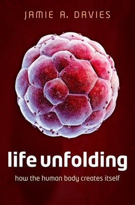 Life Unfolding: How the Human Body Creates Itself by Davies, Jamie A.