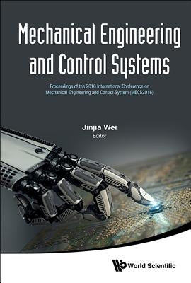 Mechanical Engineering and Control Systems - Proceedings of the 2016 International Conference on Mechanical Engineering and Control System (Mecs2016) by Wei, Jinjia