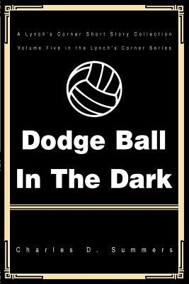 Dodge Ball in the Dark: A Lynch's Corner Short Story Collection by Summers, Charles D.