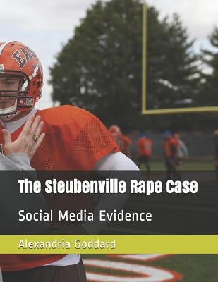 The Steubenville Rape Case: Social Media Evidence by Goddard, Alexandria