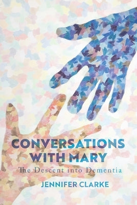 Conversations with Mary: The Descent into Dementia by Clarke, Jennifer