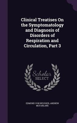 Clinical Treatises On the Symptomatology and Diagnosis of Disorders of Respiration and Circulation, Part 3 by Von Neusser, Edmund