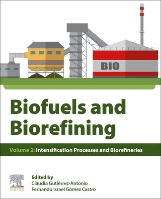 Biofuels and Biorefining: Volume 2: Intensification Processes and Biorefineries by Gutierrez-Antonio, Claudia