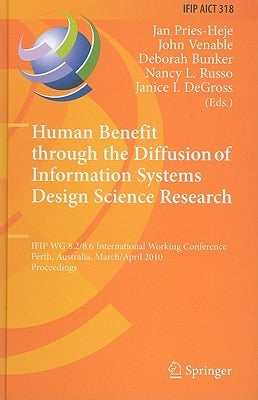 Human Benefit Through the Diffusion of Information Systems Design Science Research: Ifip Wg 8.2/8.6 International Working Conference, Perth, Australia by Pries-Heje, Jan