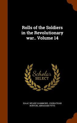 Rolls of the Soldiers in the Revolutionary war.. Volume 14 by Hammond, Isaac Weare