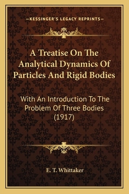 A Treatise On The Analytical Dynamics Of Particles And Rigid Bodies: With An Introduction To The Problem Of Three Bodies (1917) by Whittaker, E. T.