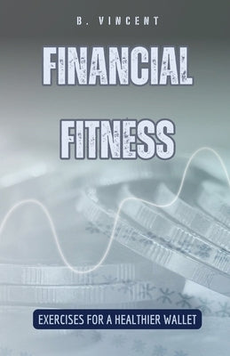 Financial Fitness: Exercises for a Healthier Wallet by Vincent, B.