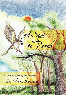 A Spot to Perch: A Tortuous Journey to Citizenship by Akamnonu, Oliver