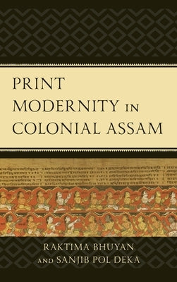 Print Modernity in Colonial Assam by Bhuyan, Raktima
