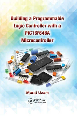 Building a Programmable Logic Controller with a PIC16F648A Microcontroller by Uzam, Murat