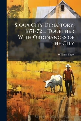 Sioux City Directory, 1871-72 ... Together With Ordinances of the City by Shaw, William