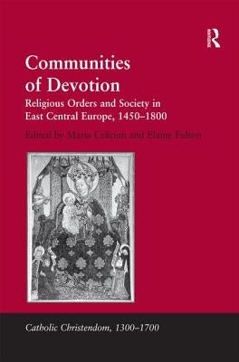 Communities of Devotion: Religious Orders and Society in East Central Europe, 1450-1800 by Fulton, Elaine