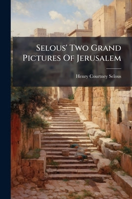 Selous' Two Grand Pictures Of Jerusalem by Selous, Henry Courtney