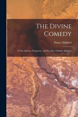The Divine Comedy; Or the Inferno, Purgatory, and Paradise of Dante Alighieri by Alighieri, Dante