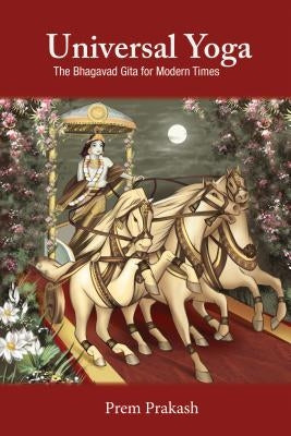 Universal Yoga: The Bhagavad Gita for Modern Times by Prakash, Prem