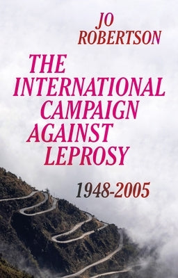 The International Campaign Against Leprosy: 1948 - 2005 by Robertson, Jo