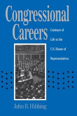 Congressional Careers: Contours of Life in the U.S. House of Representatives by Hibbing, John R.