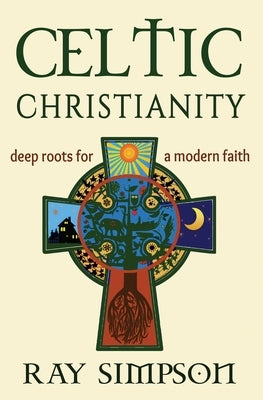 Celtic Christianity: Deep Roots for a Modern Faith by Simpson, Ray