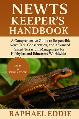 Newts Keeper's Handbook: A Comprehensive Guide to Responsible Newt Care, Conservation, and Advanced Smart Terrarium Management for Hobbyists and Educa by Eddie, Raphael