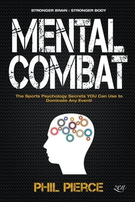 Mental Combat: The Sports Psychology Secrets You Can Use to Dominate Any Event! by Pierce, Phil