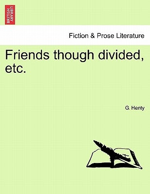 Friends Though Divided, Etc. by Henty, G. A.