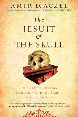 The Jesuit and the Skull: Teilhard de Chardin, Evolution, and the Search for Peking Man by Aczel, Amir