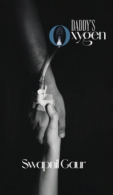 Daddy's oxygen: Tribute of a Daughter's Heart: Pain and Learning Through the COVID-19 Loss by Swapnil Gaur