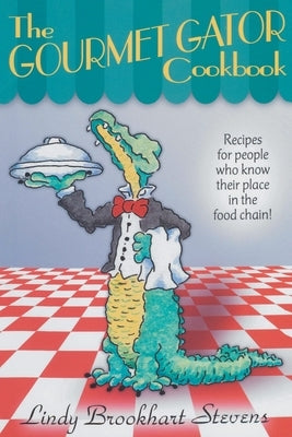 The Gourmet Gator Cookbook: Recipes for People Who Know Their Place in the Food Chain by Stevens, Lindy Brookhart