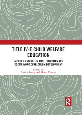 Title IV-E Child Welfare Education: Impact on Workers, Case Outcomes and Social Work Curriculum Development by Leung, Patrick