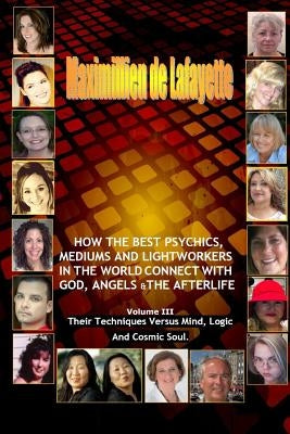 Volume 3. How The Best Psychics, Mediums And Lightworkers In The World Connect With God, Angels And The Afterlife by De Lafayette, Maximillien