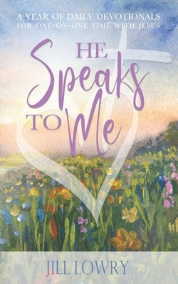 He Speaks To Me: A Year of Daily Devotionals for One-on-One Time with Jesus by Lowry, Jill