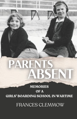 Parents Absent: Memories of a Girls' Boarding School in Wartime 1939-1950 by Clemmow, Frances