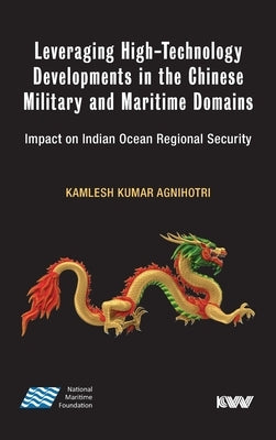 Leveraging High-Technology Developments in the Chinese Military and Maritime Domains: Impact on Indian Ocean Regional Security by Agnihotri, Kamlesh Kumar