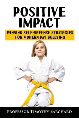 Positive Impact: Winning Self-Defense Strategies for Modern-Day Bullying by Barchard, Timothy