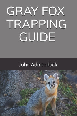 Gray Fox Trapping Guide by Adirondack, John