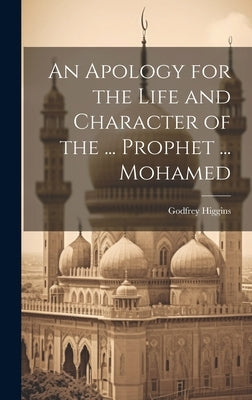 An Apology for the Life and Character of the ... Prophet ... Mohamed by Higgins, Godfrey