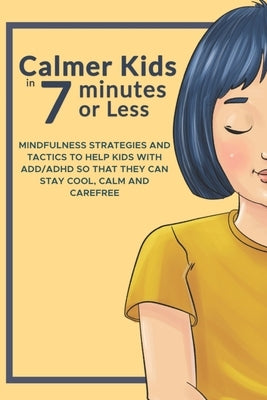Calmer Kids In 7 Minutes Or Less: Mindfulness Strategies for Kids with ADD/ADHD by Sanders, Laura