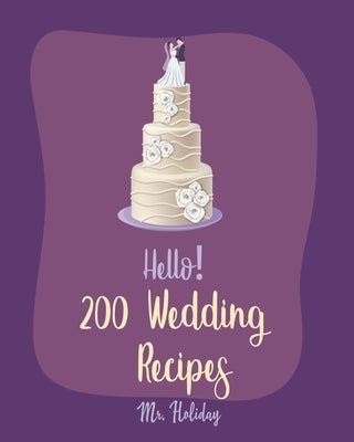 Hello! 200 Wedding Recipes: Best Wedding Cookbook Ever For Beginners [Layer Cake Cookbook, Wedding Cake Cookbook, Vodka Cocktail Recipes, Pound Ca by Holiday
