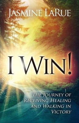 I Win!: The Journey of Receiving Healing and Walking in Victory by Larue, Jasmine